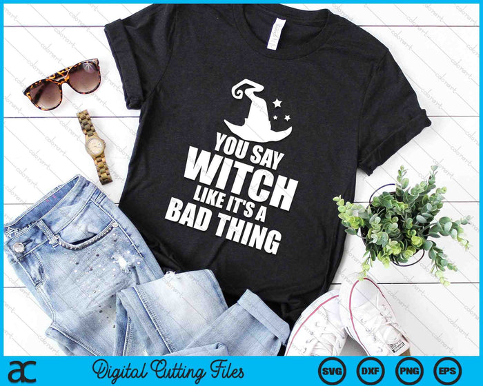 You Say Witch Like It's A Bad Thing Funny Halloween SVG PNG Digital Cutting Files You Say Witch Like It's A Bad Thing Funny Halloween SVG PNG Digital Cutting Files