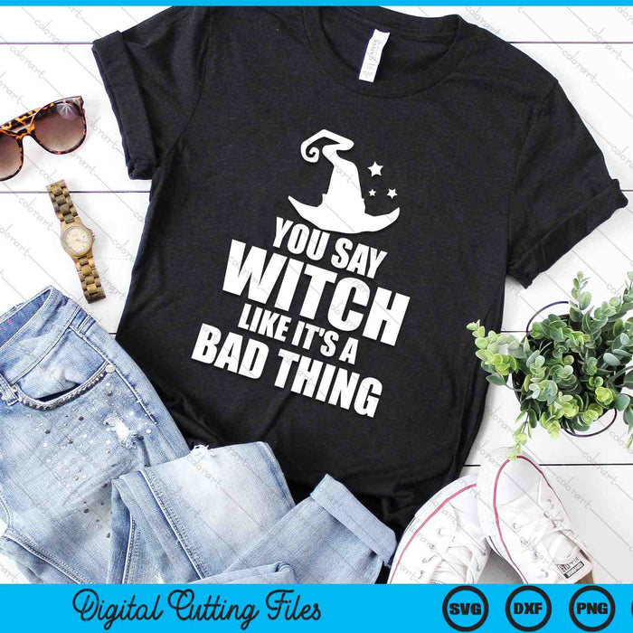 You Say Witch Like It's A Bad Thing Funny Halloween SVG PNG Digital Cutting Files You Say Witch Like It's A Bad Thing Funny Halloween SVG PNG Digital Cutting Files