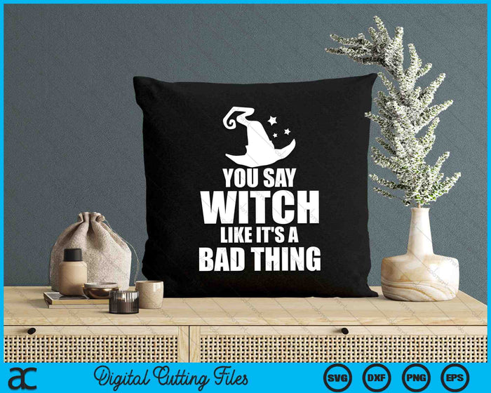 You Say Witch Like It's A Bad Thing Funny Halloween SVG PNG Digital Cutting Files You Say Witch Like It's A Bad Thing Funny Halloween SVG PNG Digital Cutting Files