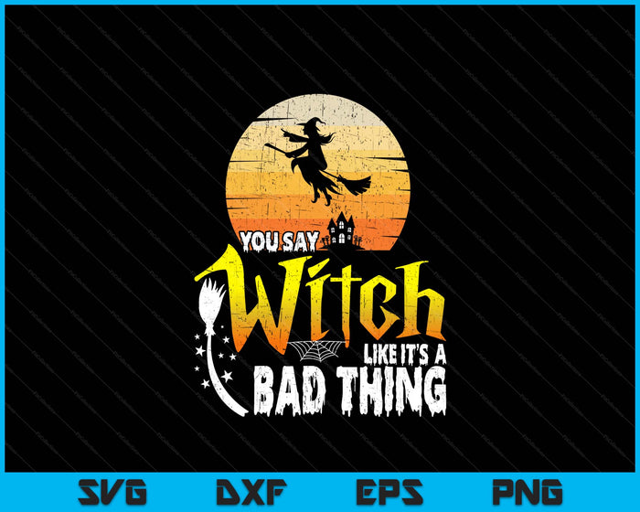 You Say Witch Like Its A Bad Thing Halloween SVG PNG Digital Printable Files You Say Witch Like Its A Bad Thing Halloween SVG PNG Digital Printable Files