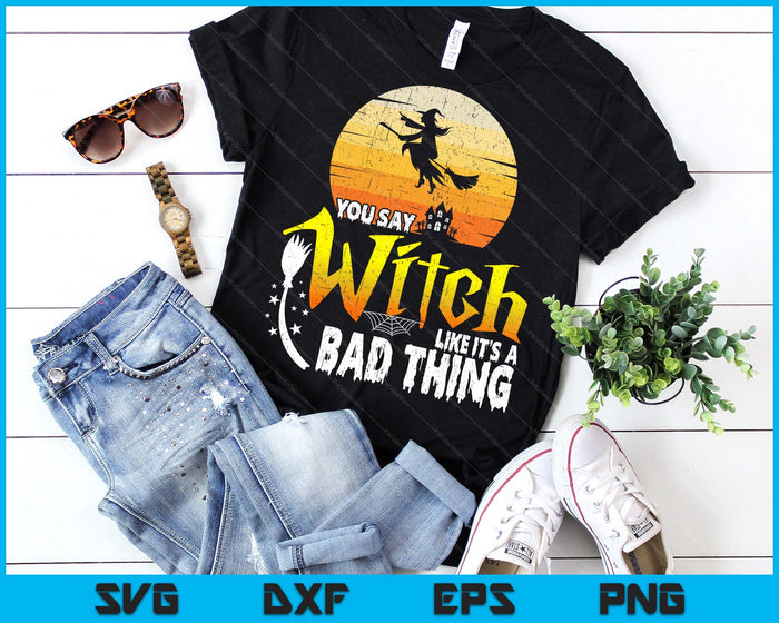 You Say Witch Like Its A Bad Thing Halloween SVG PNG Digital Printable Files You Say Witch Like Its A Bad Thing Halloween SVG PNG Digital Printable Files
