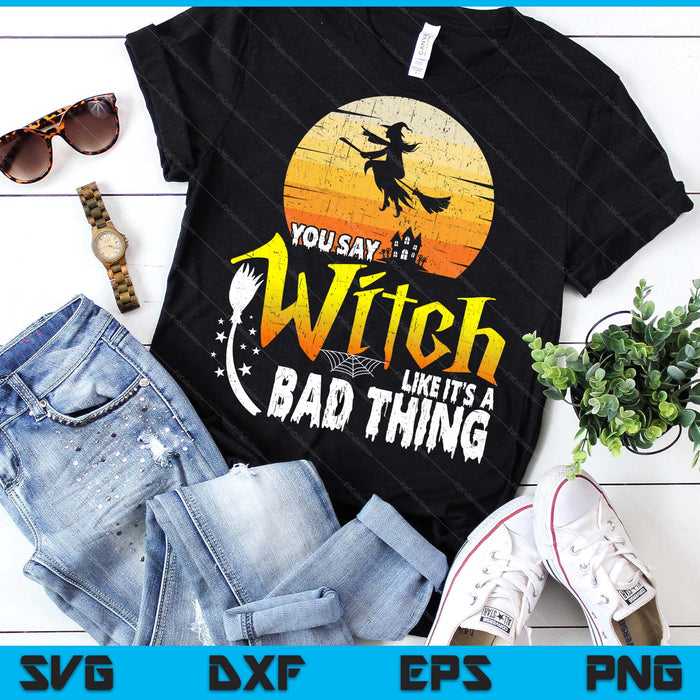 You Say Witch Like Its A Bad Thing Halloween SVG PNG Digital Printable Files You Say Witch Like Its A Bad Thing Halloween SVG PNG Digital Printable Files