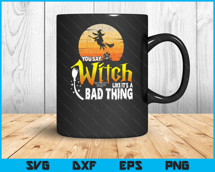 You Say Witch Like Its A Bad Thing Halloween SVG PNG Digital Printable Files You Say Witch Like Its A Bad Thing Halloween SVG PNG Digital Printable Files