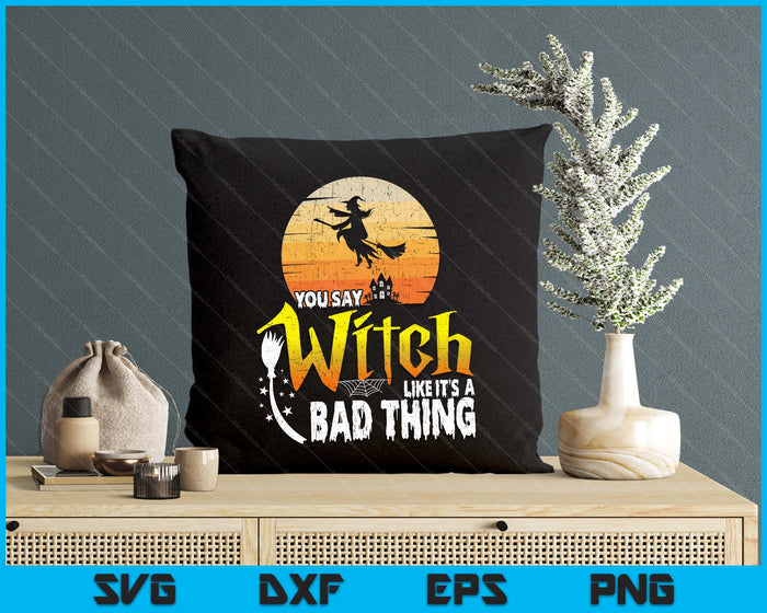 You Say Witch Like Its A Bad Thing Halloween SVG PNG Digital Printable Files You Say Witch Like Its A Bad Thing Halloween SVG PNG Digital Printable Files