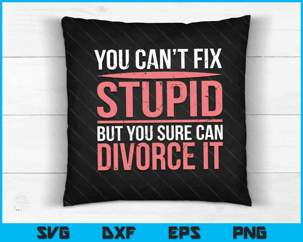 You can't Fix  Stupid But you sure can Devorce IT SVG PNG Cutting Printable Files