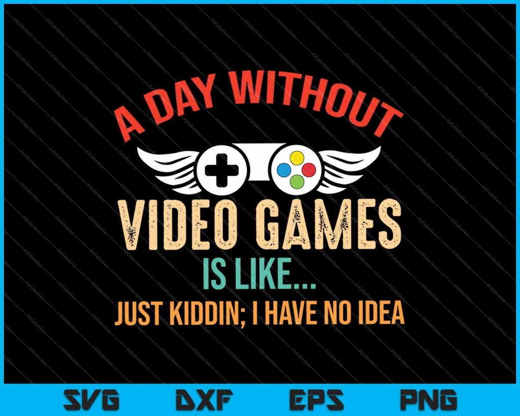 A Day Without Video Games Is Like SVG PNG Cutting Printable Files