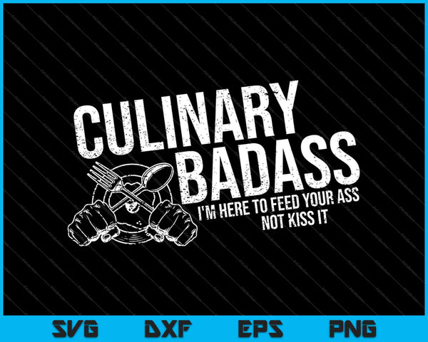 Culinary Badass I'm Here to Feed Your Ass Not Kiss It SVG PNG Cutting Printable Files