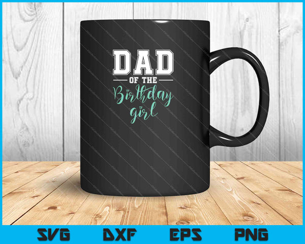 Dad of the Birthday Girl SVG PNG Cutting Printable Files