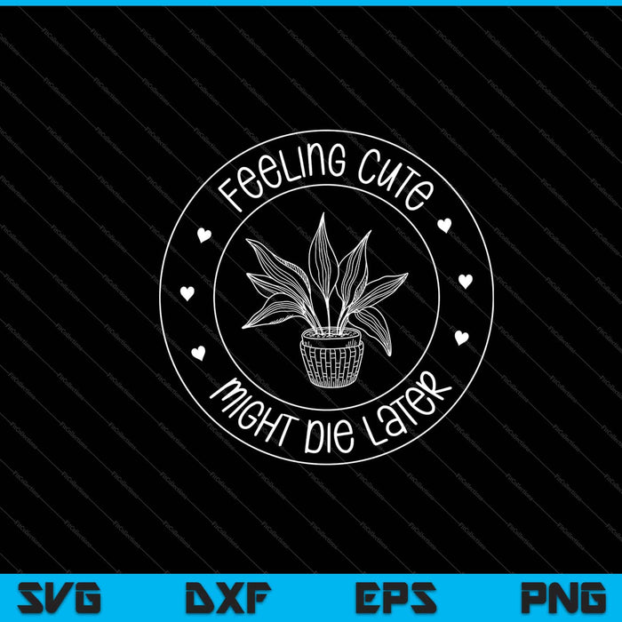Feeling Cute Might Die Later Garden Svg Cutting Printable Files Feeling Cute Might Die Later Garden Svg Cutting Printable Files
