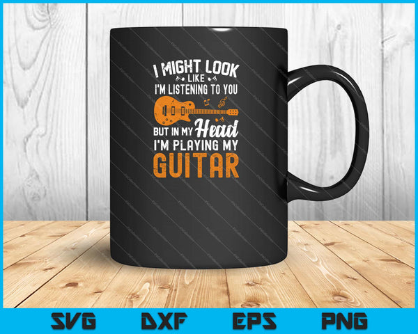 I Might Look Like I'm Listening I'm Playing My Guitar Svg Cutting Printable Files