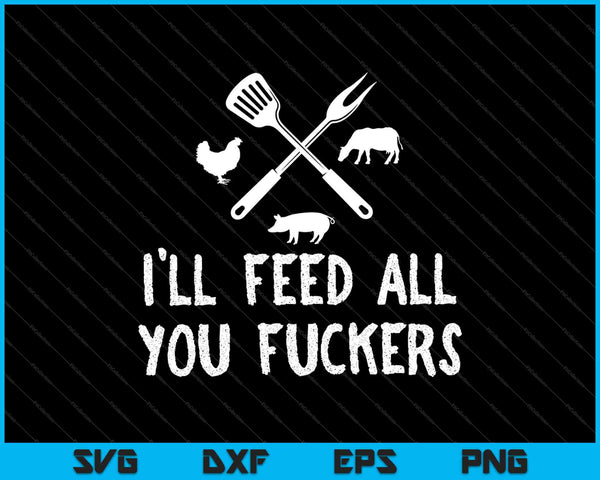 I'll Feed All You Fuckers Funny Grilling SVG PNG Cutting Printable Files