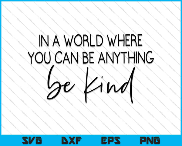 In a World where You Can Be Anything Be Kind SVG PNG Cutting Printable Files