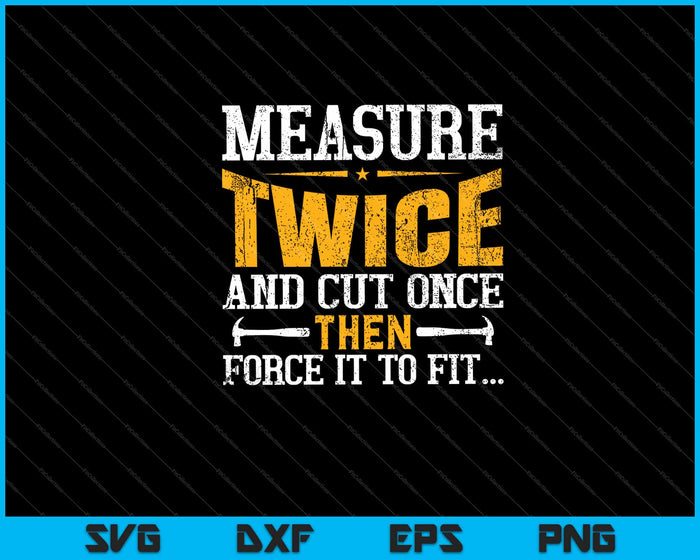 Measure twice cut once then force it to fit Svg Cutting Printable Files Measure twice cut once then force it to fit Svg Cutting Printable Files
