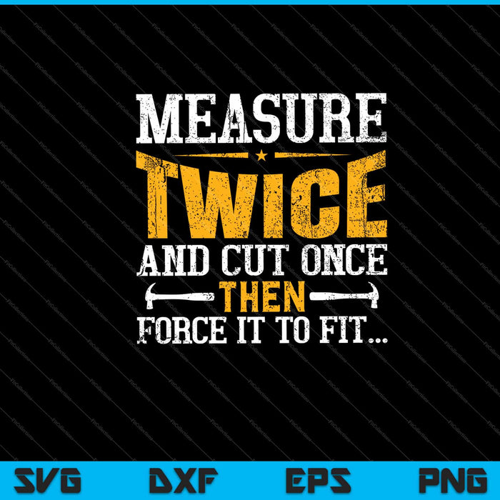 Measure twice cut once then force it to fit Svg Cutting Printable Files Measure twice cut once then force it to fit Svg Cutting Printable Files