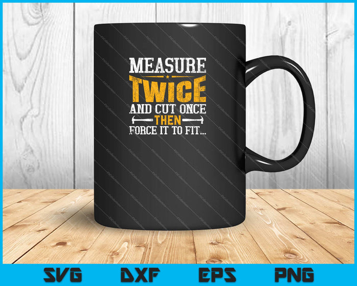 Measure twice cut once then force it to fit Svg Cutting Printable Files Measure twice cut once then force it to fit Svg Cutting Printable Files