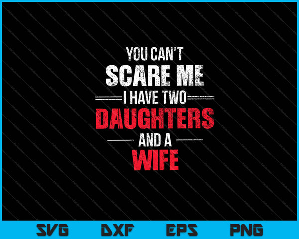 You Can't Scare Me I Have Two Daughters And A Wife Svg Cutting Printable Files