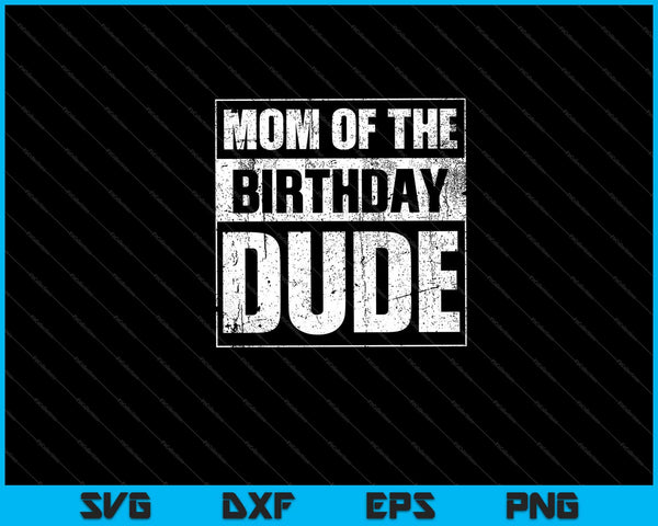 Mom of the Birthday Dude  Mother's Day Svg Cutting Printable Files