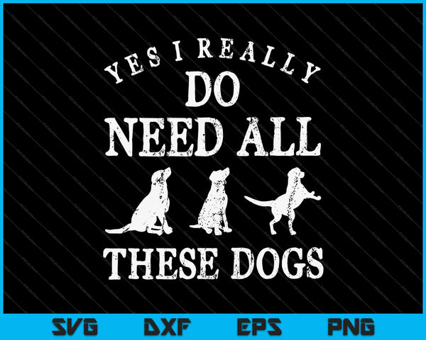 Need All These Dogs Gift For Dog Lover Dog Rescue SVG PNG Cutting Printable Files
