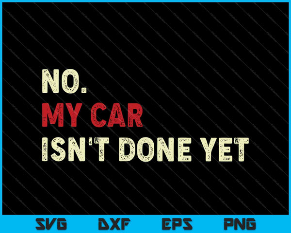 No My Car Isn't Done Yet Funny SVG PNG Cutting Printable Files