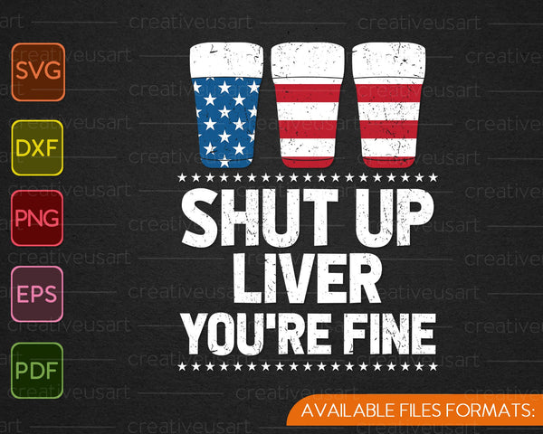 Shut Up Liver You're Fine 4th Of July Beer Drinking Drunk SVG PNG Cutting Printable Files