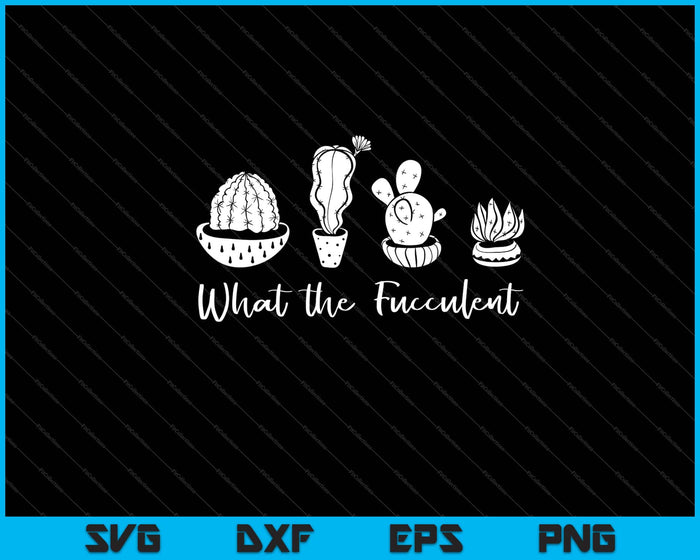 What the Fucculent garden Svg Cutting Printable Files What the Fucculent garden Svg Cutting Printable Files