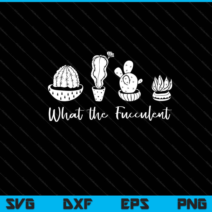 What the Fucculent garden Svg Cutting Printable Files What the Fucculent garden Svg Cutting Printable Files