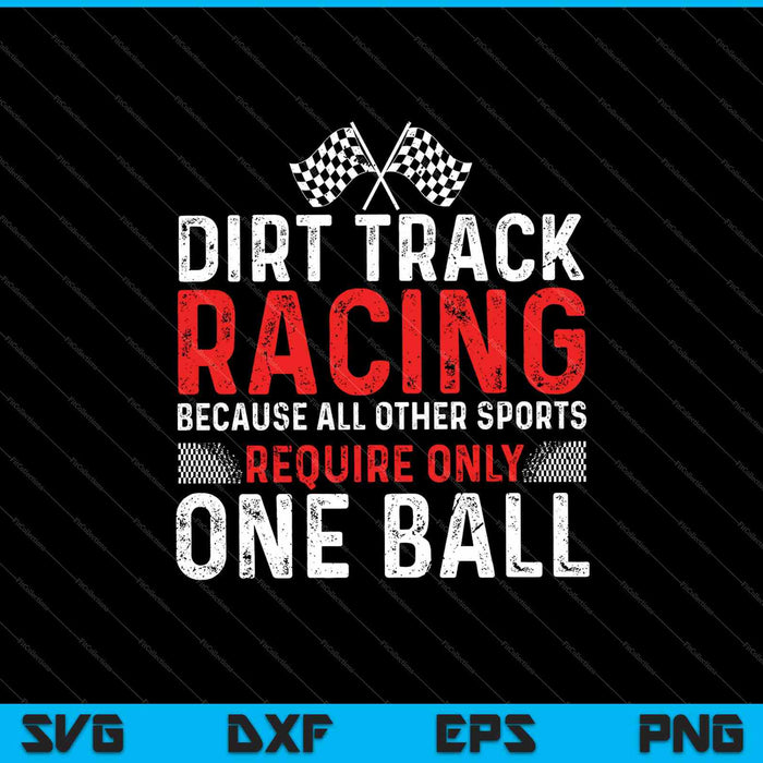 Dirt Track Racing Because All Other Sports Require Only One Ball SVG PNG Cutting Printable Files