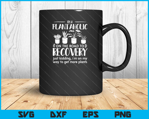 i’m a Plantaholic on the road to recovery just kidding garden Svg Cutting Printable Files