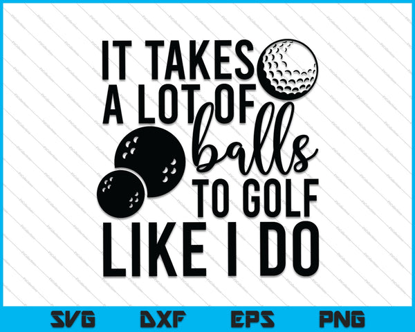 It Takes a Lot of Balls to Golf the Way I Do SVG PNG Cutting Printable Files