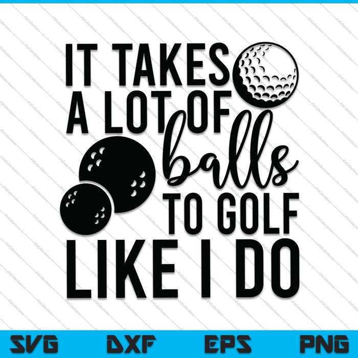 It Takes a Lot of Balls to Golf the Way I Do SVG PNG Cutting Printable Files It Takes a Lot of Balls to Golf the Way I Do SVG PNG Cutting Printable Files