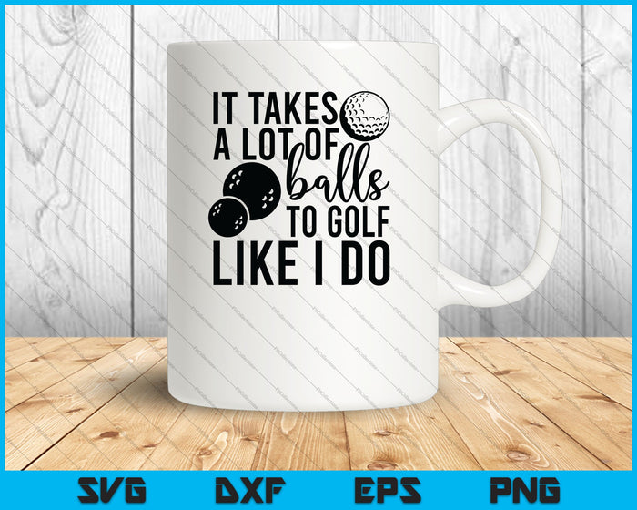 It Takes a Lot of Balls to Golf the Way I Do SVG PNG Cutting Printable Files It Takes a Lot of Balls to Golf the Way I Do SVG PNG Cutting Printable Files