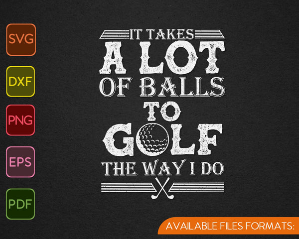 It Takes a Lot of Balls to Golf the Way I Do PNG SVG Cutting Printable Files