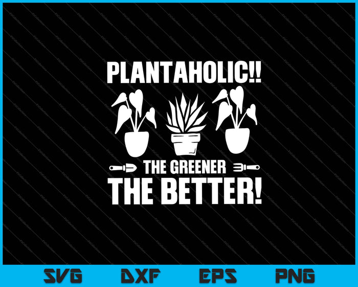 plantaholic!! the greener the better! garden Svg Cutting Printable Files plantaholic!! the greener the better! garden Svg Cutting Printable Files