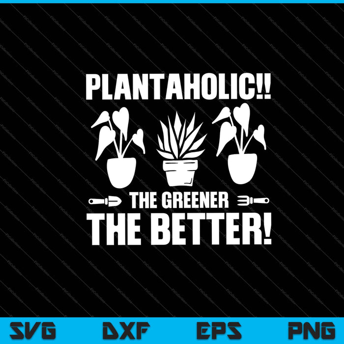 plantaholic!! the greener the better! garden Svg Cutting Printable Files plantaholic!! the greener the better! garden Svg Cutting Printable Files