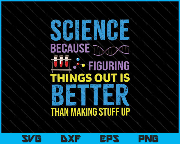 Science Because Figuring Things Out Is Better Than Making Stuff Up SVG PNG Files