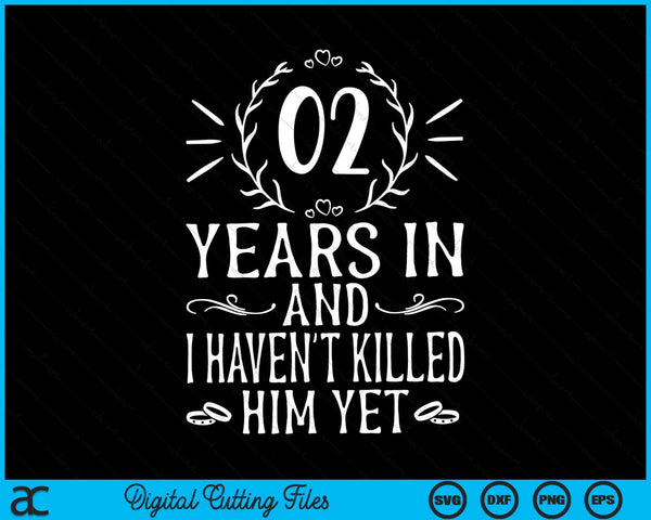 02 Years In And I Haven't Killed Him Yet 2nd Wedding Anniversary SVG PNG Digital Cutting Files