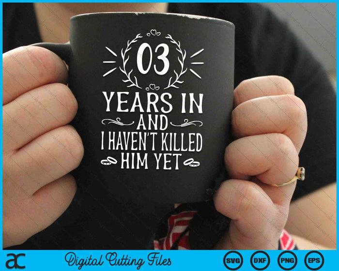 03 Years In And I Haven't Killed Him Yet 3rd Wedding Anniversary SVG PNG Digital Cutting Files