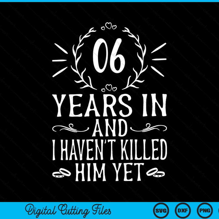 06 years in and I haven't killed him yet 6th wedding anniversary SVG cut file