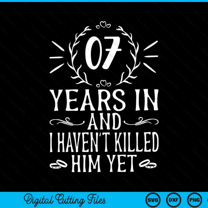 07 years in and I haven't killed him yet 7th wedding anniversary SVG cut file