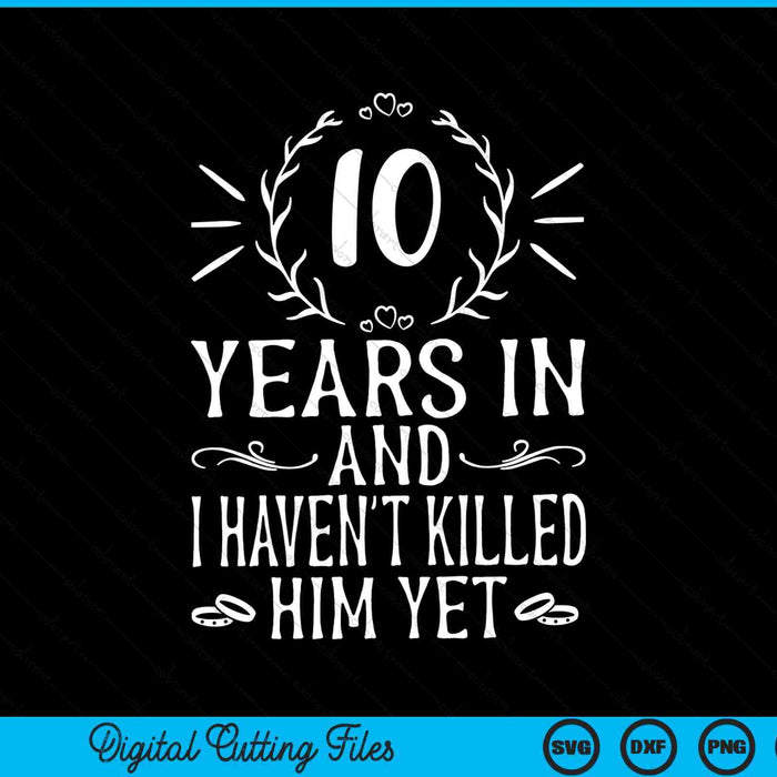 10 Years In And I Haven't Killed Him Yet 10th Anniversary SVG PNG Digital Cutting Files