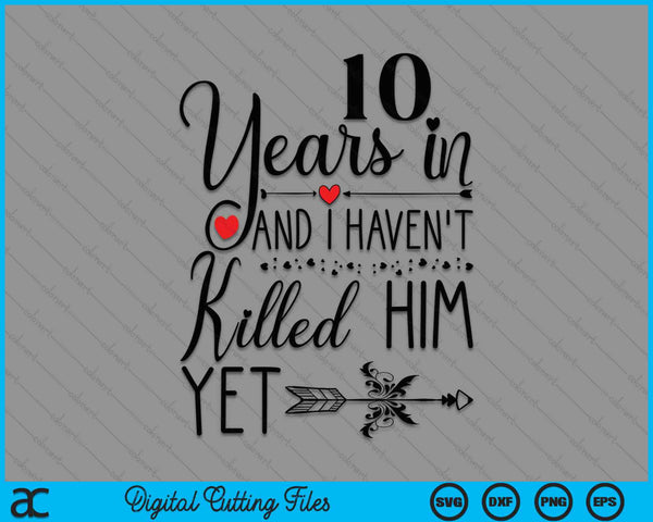 10th Wedding Anniversary 10 Years In And I Haven't Killed Him Yet SVG PNG Digital Printable Files