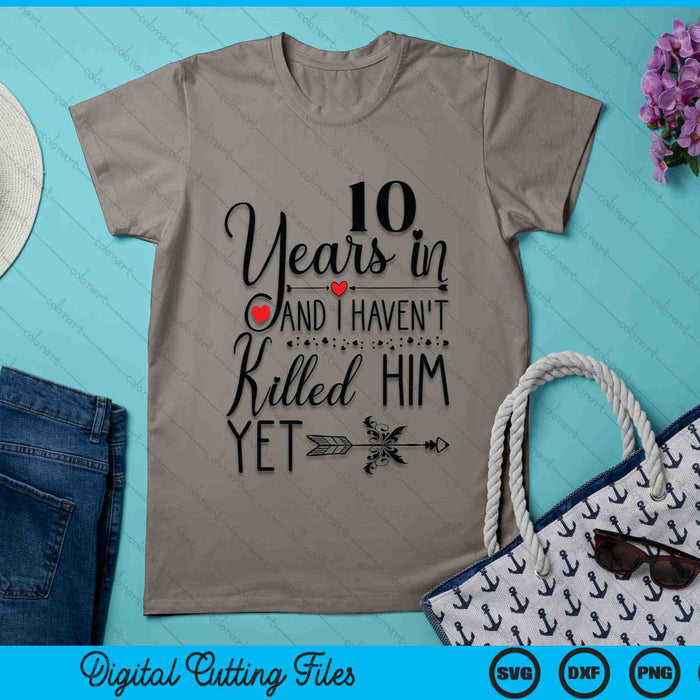 10th Wedding Anniversary 10 Years In And I Haven't Killed Him Yet SVG PNG Digital Printable Files