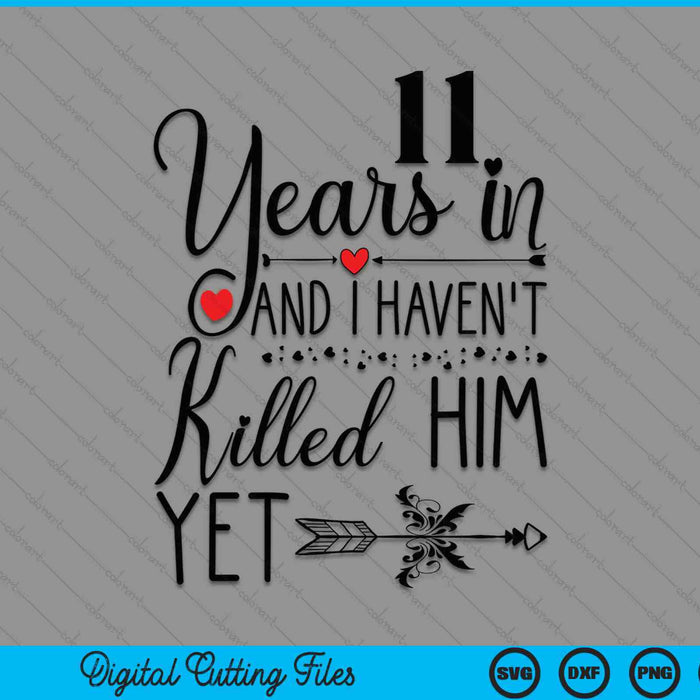 11th Wedding Anniversary 11 Years In And I Haven't Killed Him Yet SVG PNG Digital Printable Files