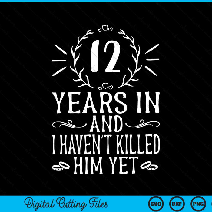12 Years In And I Haven't Killed Him Yet 12th Anniversary SVG PNG Digital Cutting Files