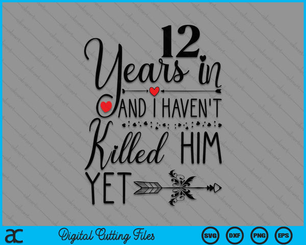 12th Wedding Anniversary 12 Years In And I Haven't Killed Him Yet SVG PNG Digital Printable Files