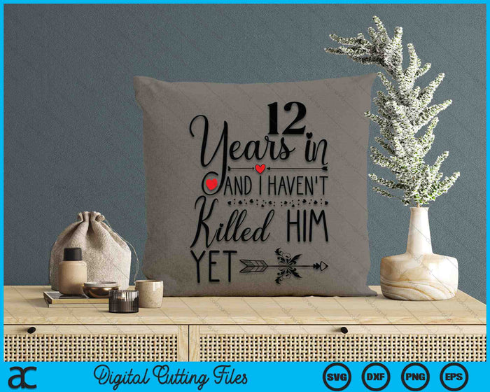 12th Wedding Anniversary 12 Years In And I Haven't Killed Him Yet SVG PNG Digital Printable Files
