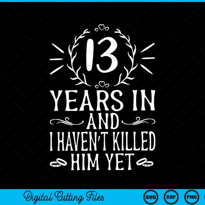 13 years in and I haven't killed him yet 13th wedding anniversary SVG cut file