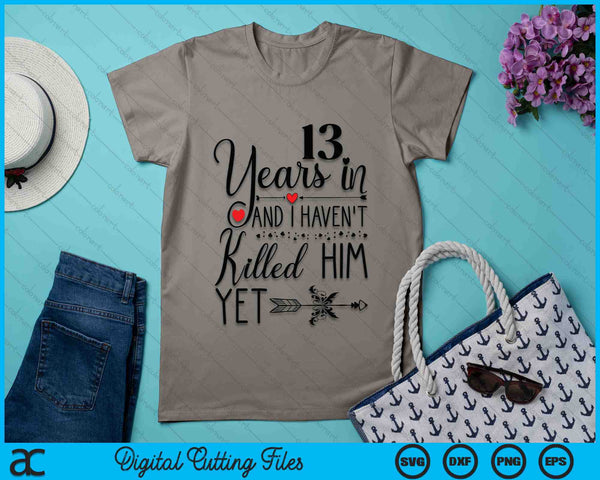 13th Wedding Anniversary 13 Years In And I Haven't Killed Him Yet SVG PNG Digital Printable Files