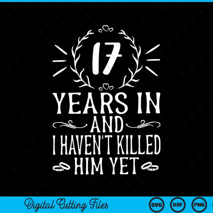17 years in and I haven't killed him yet 17th anniversary SVG cut file