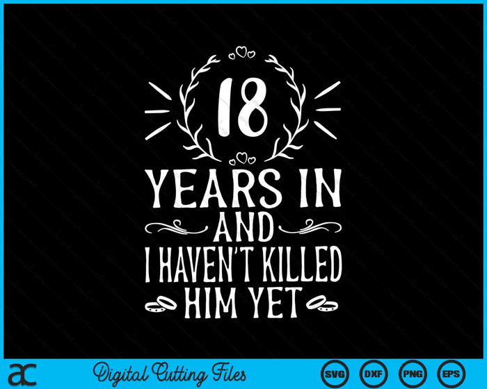 18 Years In And I Haven't Killed Him Yet 18th Anniversary SVG PNG Digital Cutting Files